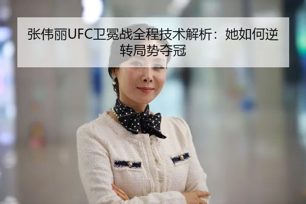 张伟丽UFC卫冕战全程技术解析：她如何逆转局势夺冠
